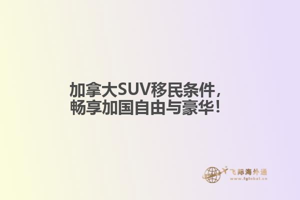 加拿大SUV移民條件，暢享加國自由與豪華！