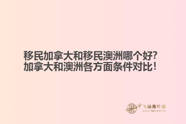 移民加拿大和移民澳洲哪個(gè)好？加拿大和澳洲各方面條件對(duì)比！