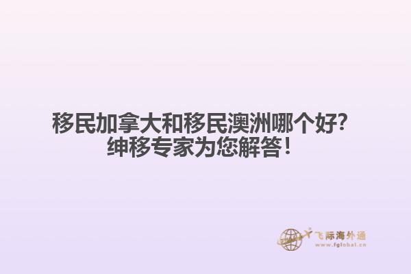 移民加拿大和移民澳洲哪個好？紳移專家為您解答！