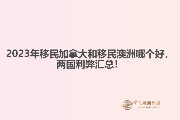 2023年移民加拿大和移民澳洲哪個(gè)好，兩國(guó)利弊匯總！