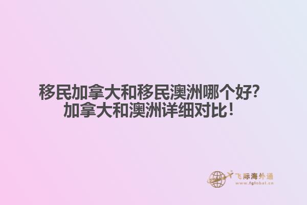 移民加拿大和移民澳洲哪個好？加拿大和澳洲詳細(xì)對比！