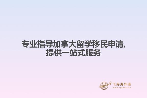專業(yè)指導(dǎo)加拿大留學移民申請,提供一站式服務(wù)
