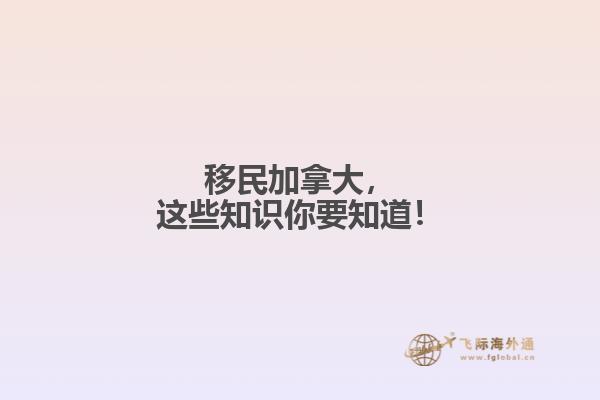 移民加拿大，這些知識你要知道！