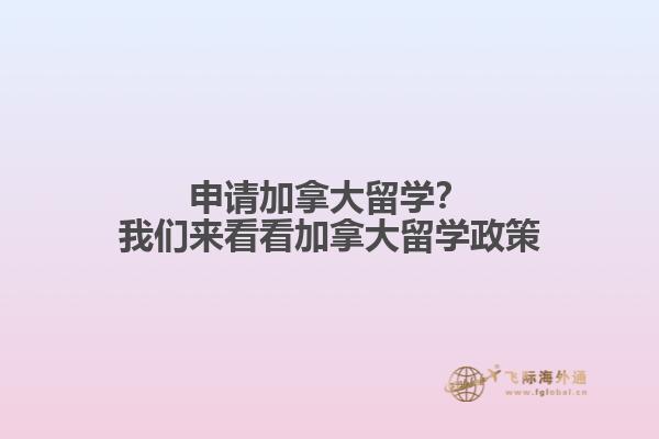申請(qǐng)加拿大留學(xué)？我們來(lái)看看加拿大留學(xué)政策