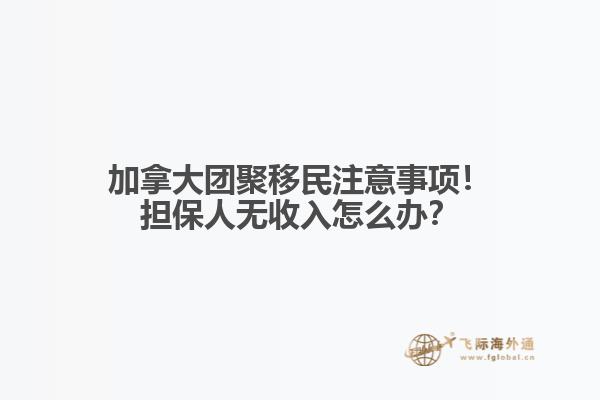 加拿大團(tuán)聚移民注意事項(xiàng)！擔(dān)保人無收入怎么辦？