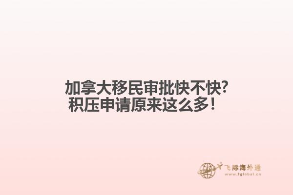 加拿大移民審批快不快?積壓申請(qǐng)?jiān)瓉磉@么多！