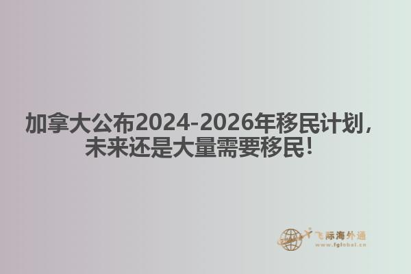 最新：加拿大公布2024-2026年移民計(jì)劃，未來還是大量需要移民！