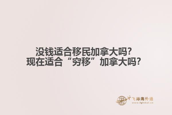 沒錢適合移民加拿大嗎？現在適合“窮移”加拿大嗎？