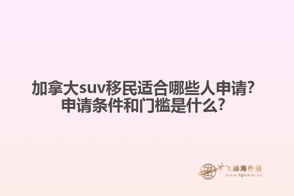 加拿大suv移民適合哪些人申請？申請條件和門檻是什么？