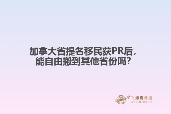 加拿大省提名移民獲PR后，能自由搬到其他省份嗎？
