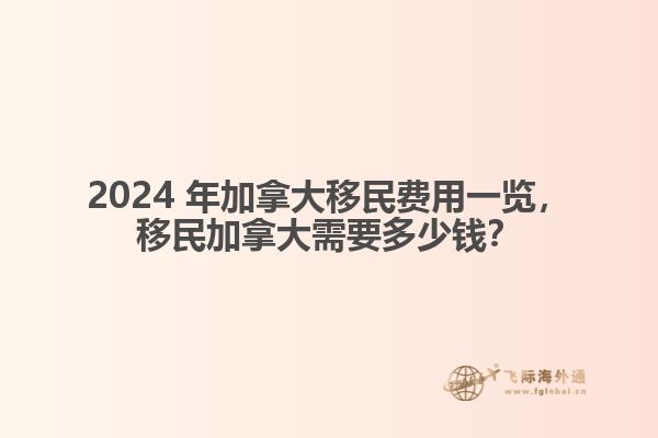 2024 年加拿大移民費用一覽，移民加拿大需要多少錢？
