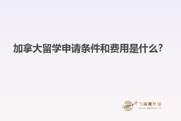 加拿大留學申請條件和費用是什么？