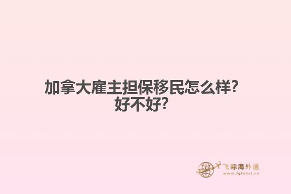 加拿大雇主擔保移民怎么樣？好不好？