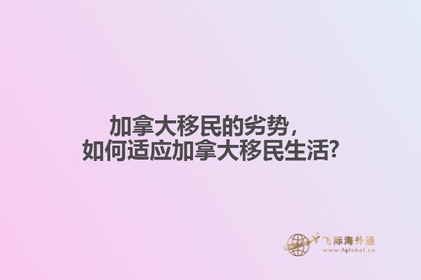 加拿大移民的劣勢，如何適應(yīng)加拿大移民生活?