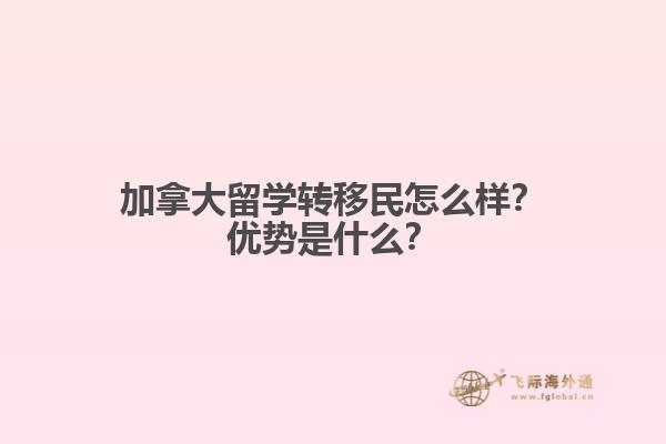 加拿大留學(xué)轉(zhuǎn)移民怎么樣？加拿大留學(xué)轉(zhuǎn)移民怎么樣？1.jpg