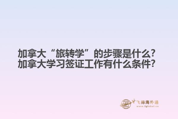 加拿大“旅轉(zhuǎn)學(xué)”的步驟是什么？加拿大學(xué)習(xí)簽證工作有什么條件？1.jpg