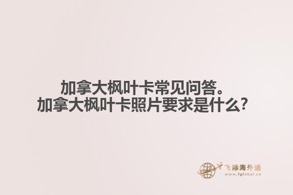 加拿大楓葉卡常見(jiàn)問(wèn)答。加拿大楓葉卡照片要求是什么？