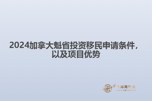2024加拿大魁省投資移民申請條件，以及項目優(yōu)勢