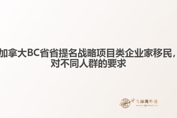 ?加拿大BC省省提名戰(zhàn)略項目類企業(yè)家移民，對不同人群的要求