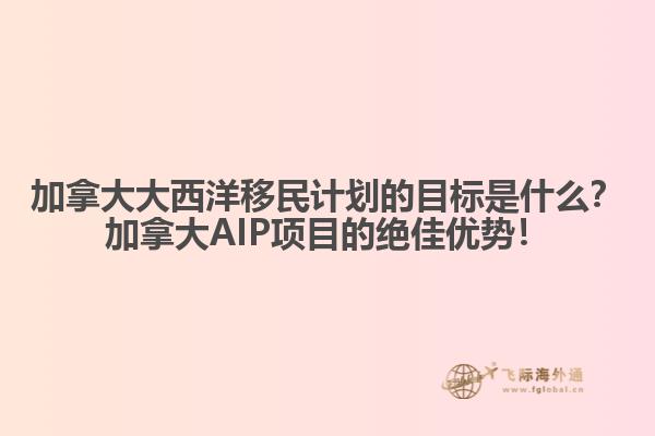 加拿大大西洋移民計劃的目標是什么？加拿大AIP項目的絕佳優(yōu)勢！