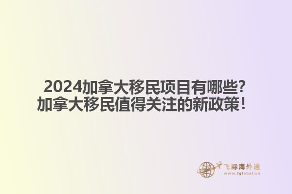  2024加拿大移民項(xiàng)目有哪些？加拿大移民值得關(guān)注的新政策！