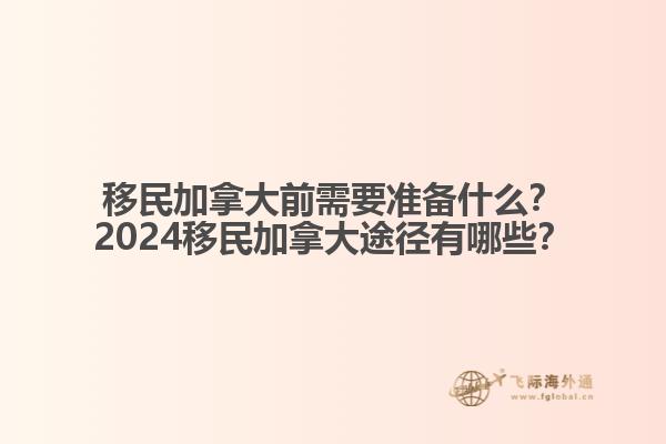 移民加拿大前需要準備什么？2024移民加拿大途徑有哪些？