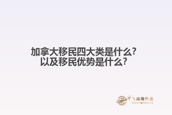 加拿大移民四大類是什么？以及移民優(yōu)勢(shì)是什么？