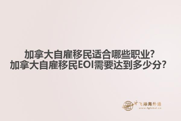 加拿大自雇移民適合哪些職業(yè)？加拿大自雇移民EOI需要達(dá)到多少分？