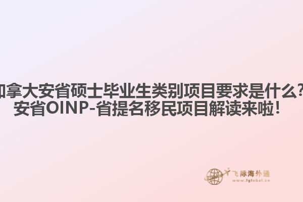 加拿大安省碩士畢業(yè)生類別項(xiàng)目要求是什么？安省OINP-省提名移民項(xiàng)目解讀來(lái)啦！