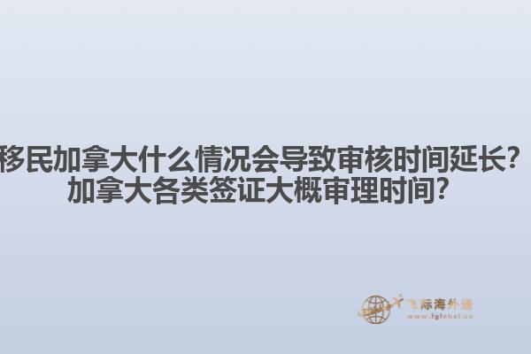 移民加拿大什么情況會導(dǎo)致審核時間延長？加拿大各類簽證大概審理時間？