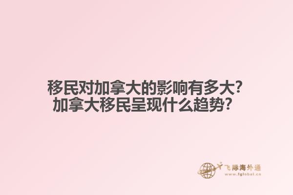  移民對加拿大的影響有多大？加拿大移民呈現(xiàn)什么趨勢？