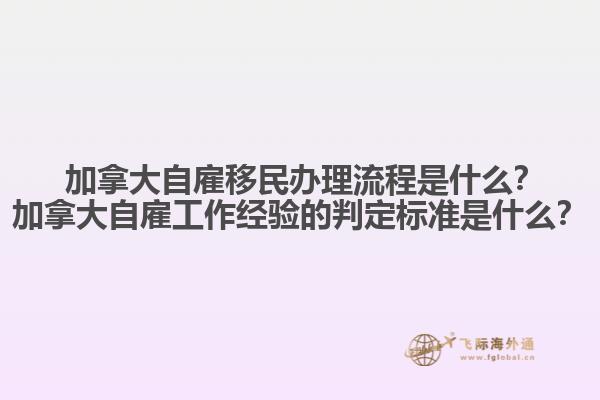 ?加拿大自雇移民辦理流程是什么？加拿大自雇工作經(jīng)驗(yàn)的判定標(biāo)準(zhǔn)是什么？