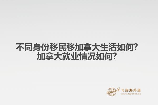 不同身份移民移加拿大生活如何？加拿大就業(yè)情況如何？