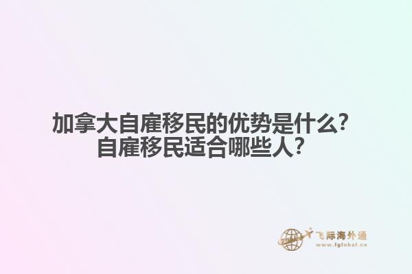 加拿大自雇移民的優(yōu)勢是什么？自雇移民適合哪些人？