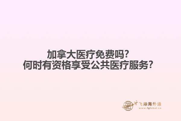 加拿大醫(yī)療免費嗎？何時有資格享受公共醫(yī)療服務？