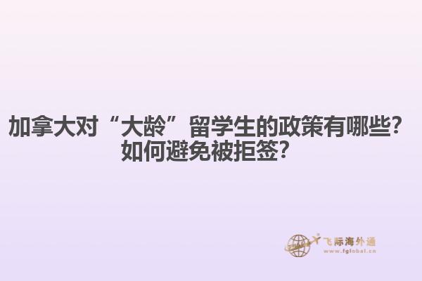 加拿大對“大齡”留學(xué)生的政策有哪些？如何避免被拒簽？