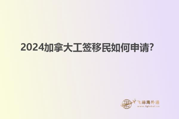 2024加拿大工簽移民如何申請(qǐng)？