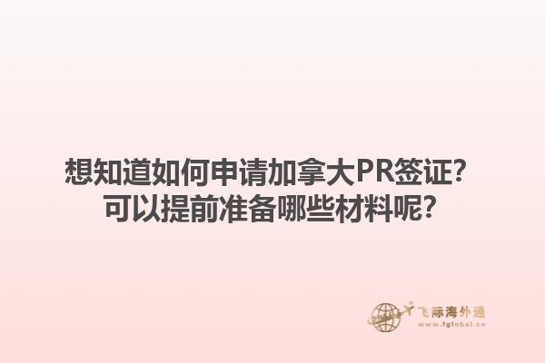 想知道如何申請加拿大PR簽證？ 可以提前準備哪些材料呢？