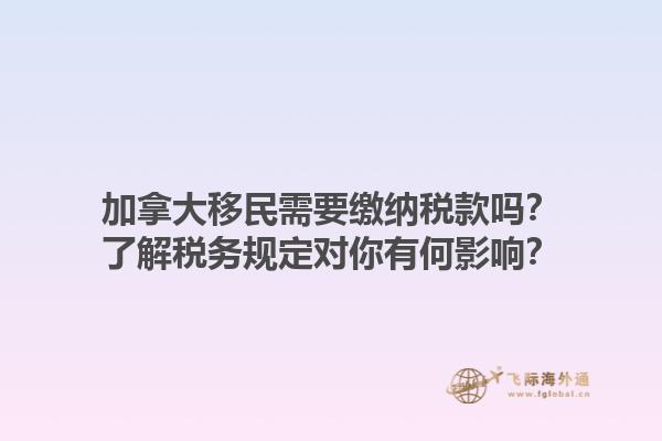 加拿大移民需要繳納稅款嗎？了解稅務(wù)規(guī)定對你有何影響？