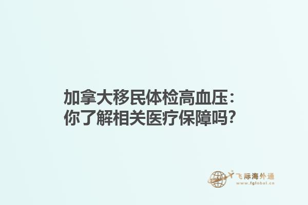 加拿大移民體檢高血壓：你了解相關(guān)醫(yī)療保障嗎？