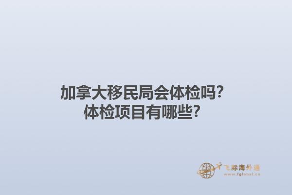 加拿大移民局會體檢嗎？體檢項目有哪些？