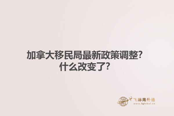 加拿大移民局最新政策調(diào)整？什么改變了？