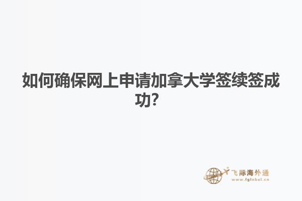 如何確保網(wǎng)上申請加拿大學(xué)簽續(xù)簽成功？