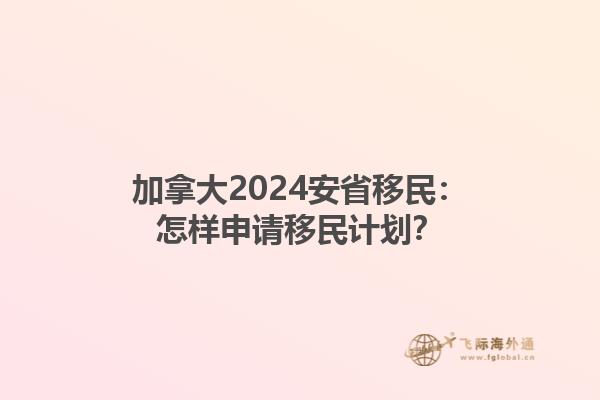 加拿大2024安省移民：怎樣申請(qǐng)移民計(jì)劃？