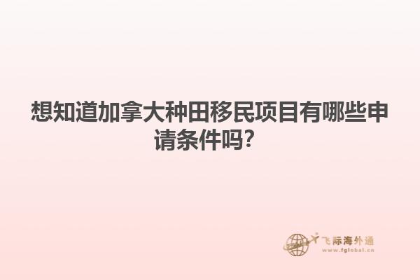 想知道加拿大種田移民項(xiàng)目有哪些申請(qǐng)條件嗎？