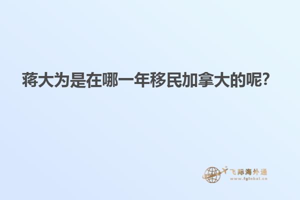 蔣大為是在哪一年移民加拿大的呢？