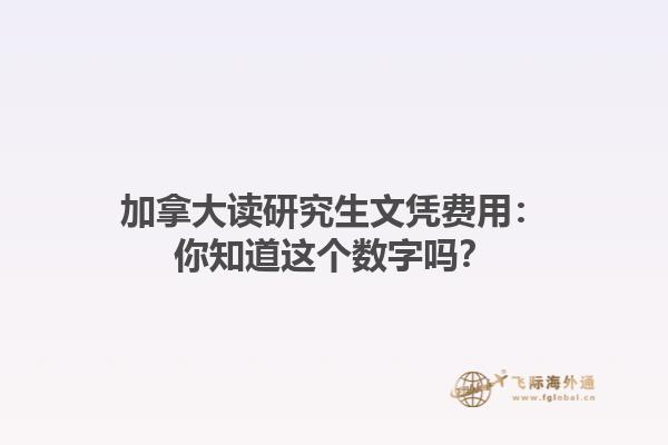 加拿大讀研究生文憑費用：你知道這個數(shù)字嗎？