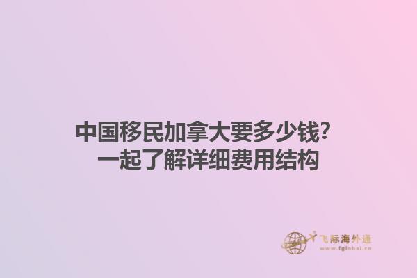 中國移民加拿大要多少錢？一起了解詳細(xì)費(fèi)用結(jié)構(gòu)