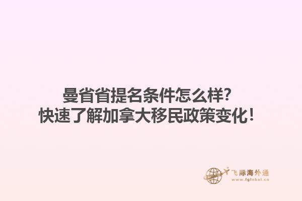 曼省省提名條件怎么樣？快速了解加拿大移民政策變化！