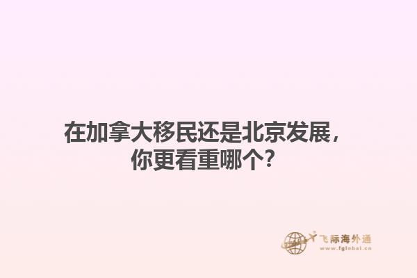 在加拿大移民還是北京發(fā)展，你更看重哪個(gè)？